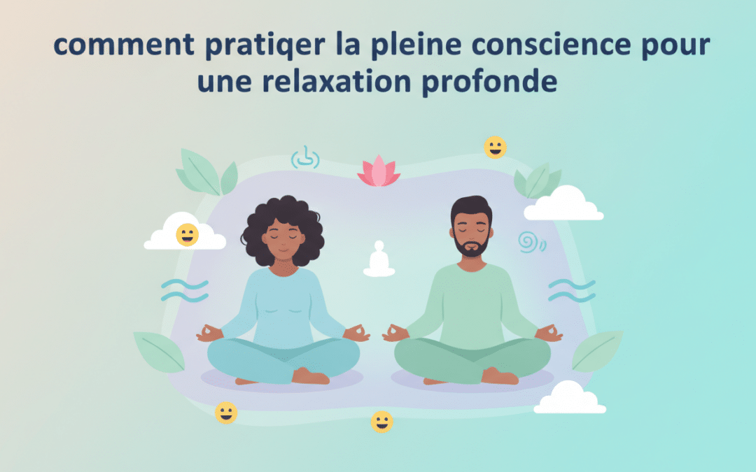Comment pratiquer la pleine conscience pour une relaxation profonde